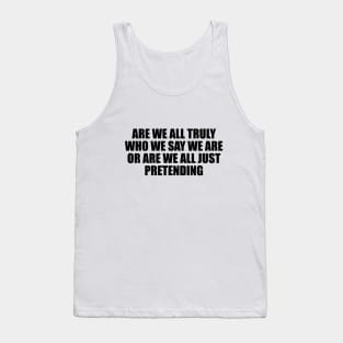 Are we all truly who we say we are or are we all just pretending Tank Top